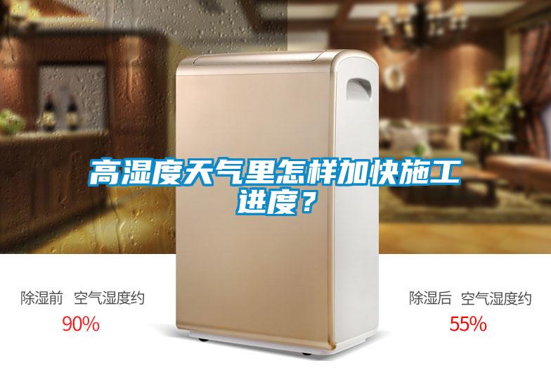 高湿度天气里怎样加快施工进度？