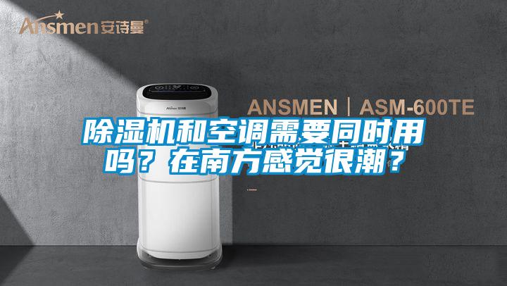 除湿机和空调需要同时用吗？在南方感觉很潮？