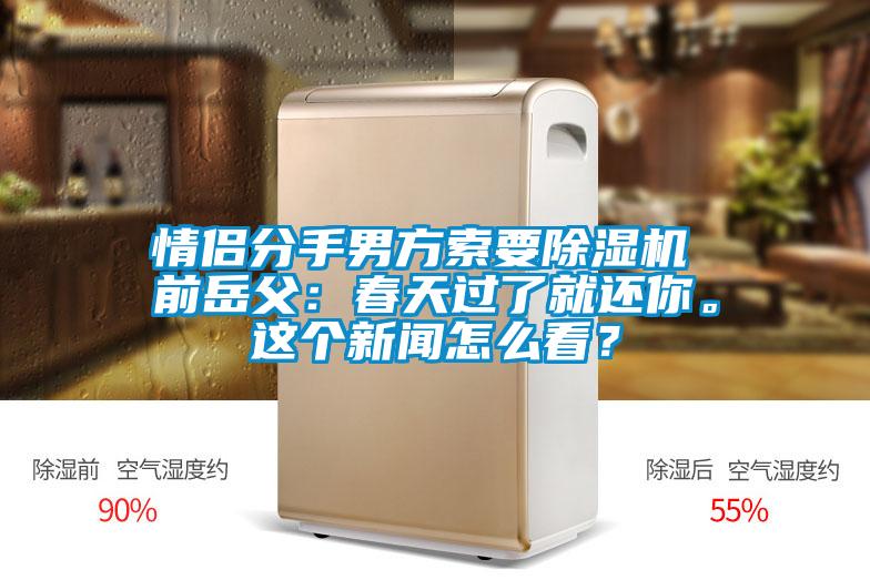 情侶分手男方索要除濕機 前岳父：春天過了就還你。這個新聞怎么看？