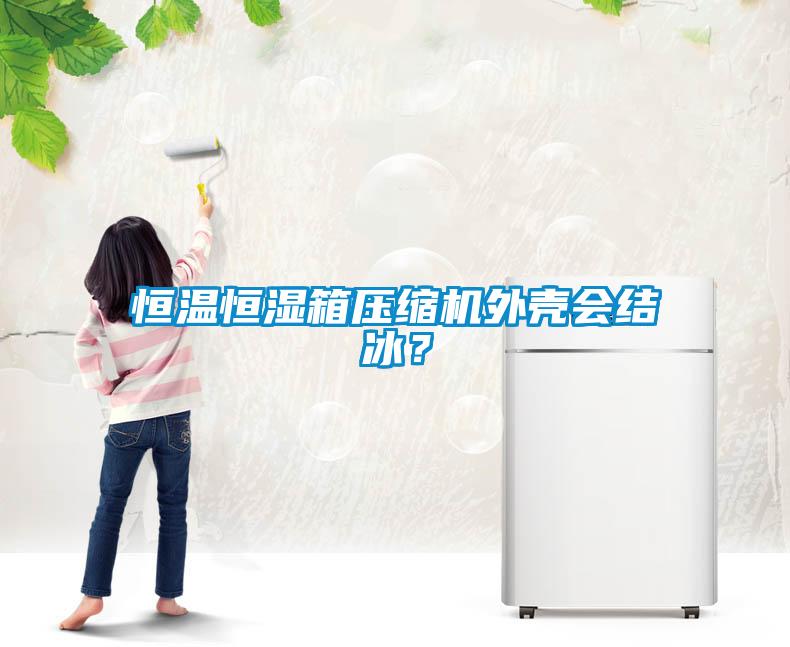 恒温恒湿箱压缩机外壳会结冰？