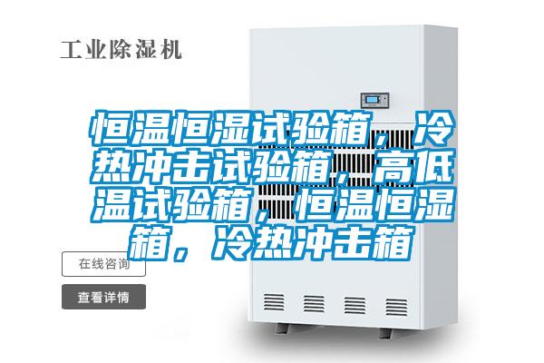 恒温恒湿试验箱，冷热冲击试验箱，高低温试验箱，恒温恒湿箱，冷热冲击箱