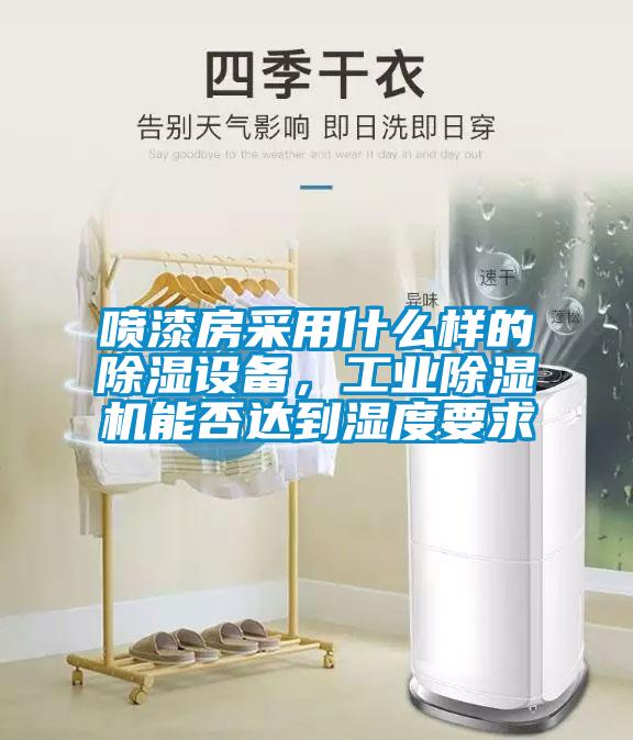 噴漆房采用什么樣的除濕設備，工業(yè)除濕機能否達到濕度要求