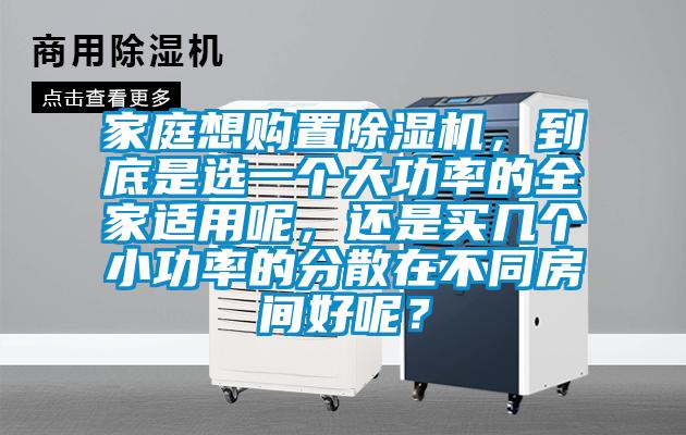 家庭想购置除湿机，到底是选一个大功率的全家适用呢，还是买几个小功率的分散在不同房间好呢？