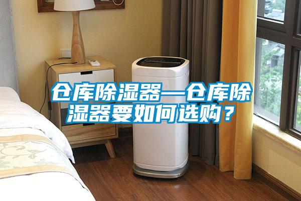 倉(cāng)庫(kù)除濕器—倉(cāng)庫(kù)除濕器要如何選購(gòu)？
