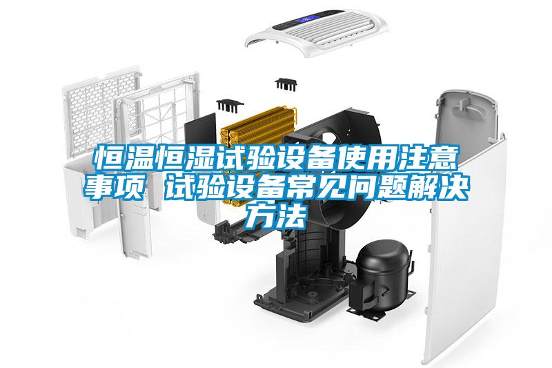 恒温恒湿试验设备使用注意事项 试验设备常见问题解决方法
