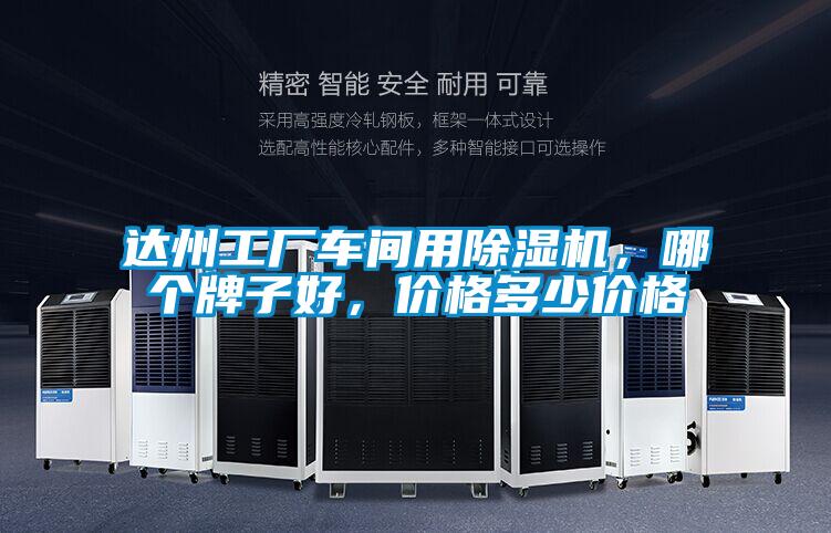 达州工厂车间用除湿机，哪个牌子好，价格多少价格