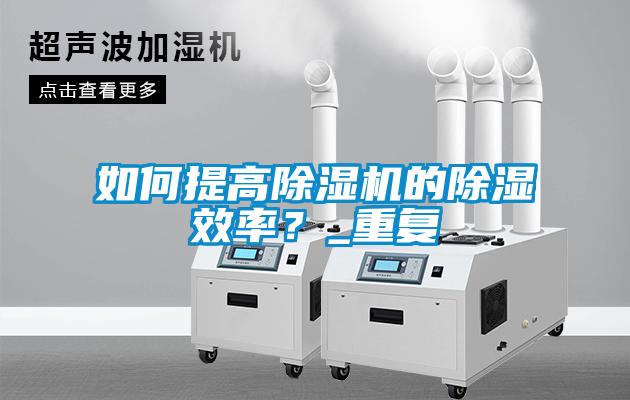 如何提高除湿机的除湿效率？_重复