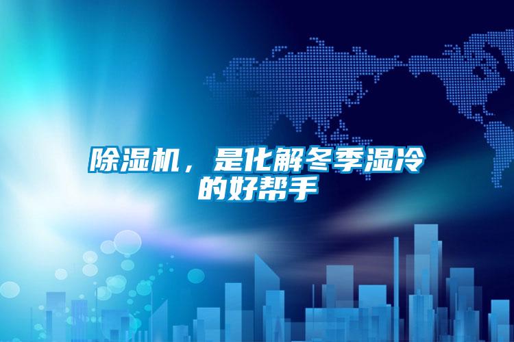 除湿机，是化解冬季湿冷的好帮手
