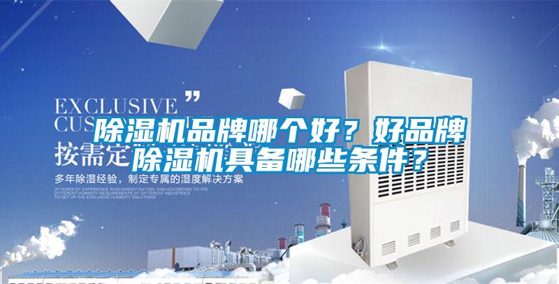 除湿机品牌哪个好？好品牌除湿机具备哪些条件？