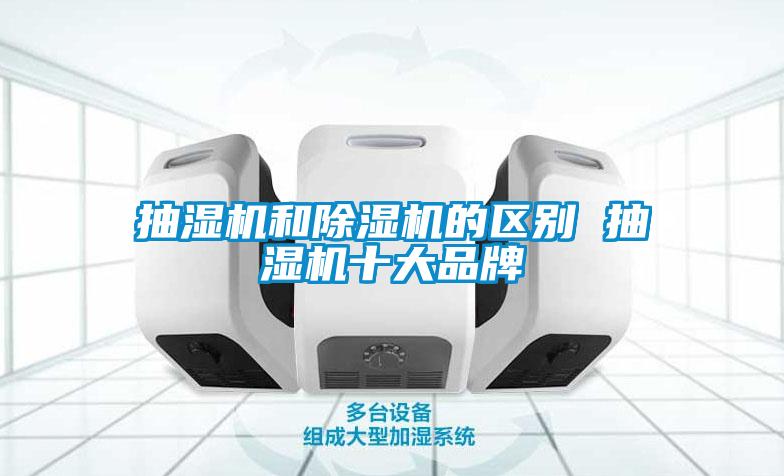 抽湿机和除湿机的区别 抽湿机十大品牌