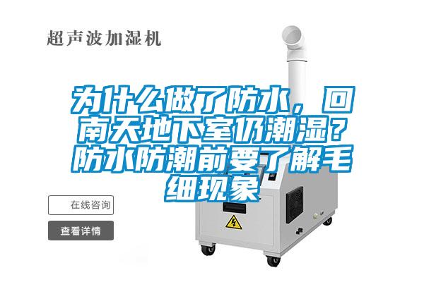 为什么做了防水，回南天地下室仍潮湿？防水防潮前要了解毛细现象