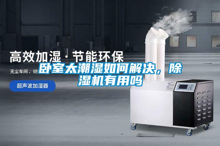 卧室太潮湿如何解决，除湿机有用吗