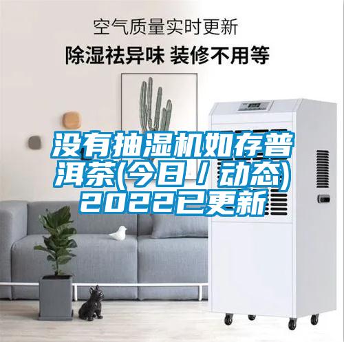 没有抽湿机如存普洱茶(今日／动态)2022已更新