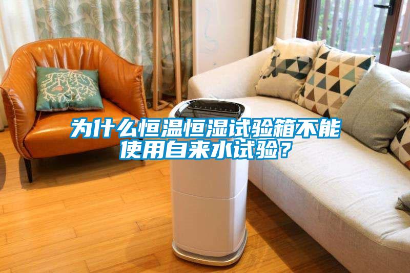 为什么恒温恒湿试验箱不能使用自来水试验？