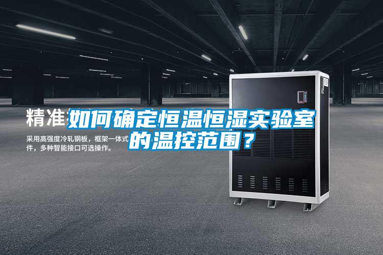 如何确定恒温恒湿实验室的温控范围？
