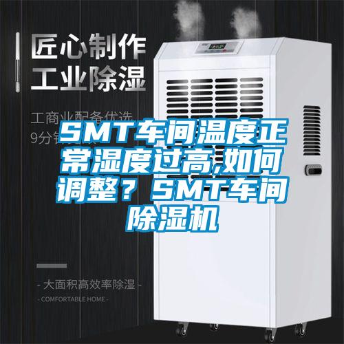 SMT车间温度正常湿度过高,如何调整？SMT车间除湿机