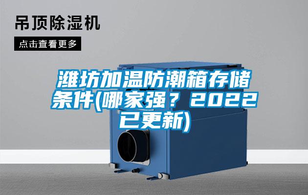 潍坊加温防潮箱存储条件(哪家强？2022已更新)