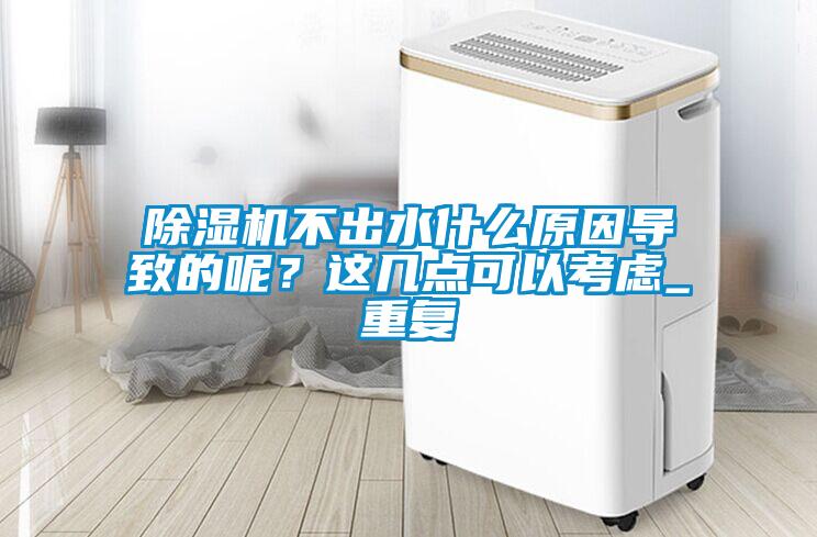 除濕機不出水什么原因導致的呢？這幾點可以考慮_重復