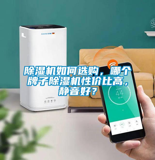 除湿机如何选购，哪个牌子除湿机性价比高，静音好？