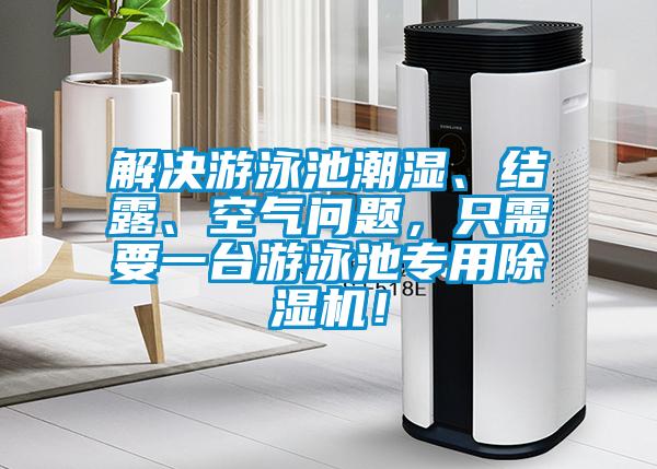 解决游泳池潮湿、结露、空气问题，只需要一台游泳池专用除湿机！
