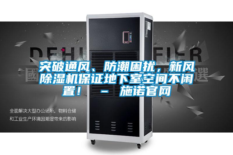 突破通风、防潮困扰，新风除湿机保证地下室空间不闲置！ – 施诺官网