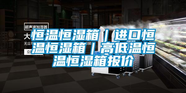 恒溫恒濕箱｜進(jìn)口恒溫恒濕箱｜高低溫恒溫恒濕箱報(bào)價