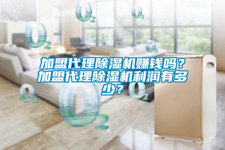 加盟代理除湿机赚钱吗？加盟代理除湿机利润有多少？