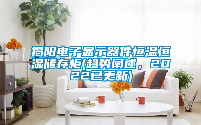 揭阳电子显示器件恒温恒湿储存柜(趋势阐述，2022已更新)