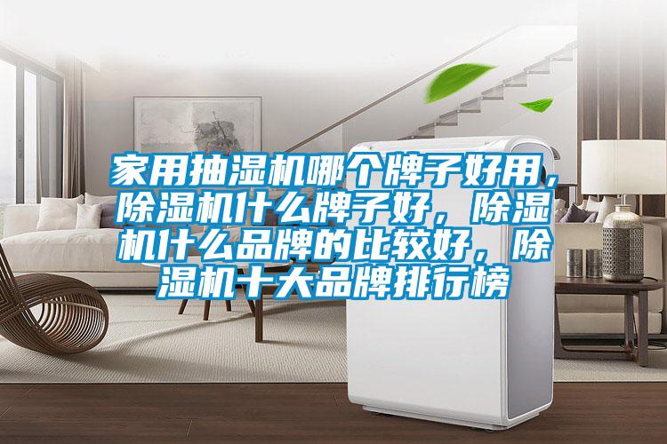 家用抽湿机哪个牌子好用，除湿机什么牌子好，除湿机什么品牌的比较好，除湿机十大品牌排行榜