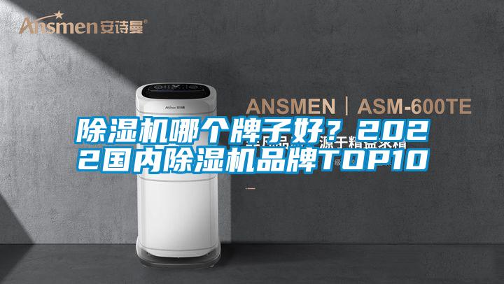 除湿机哪个牌子好？2022国内除湿机品牌TOP10