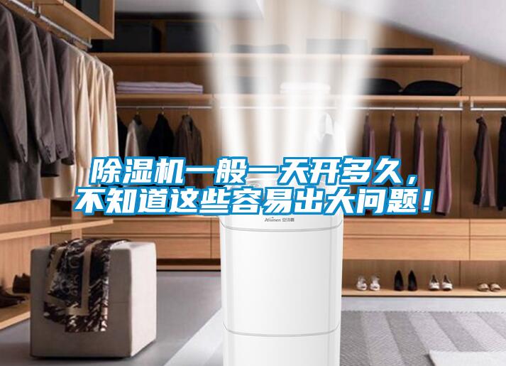 除湿机一般一天开多久，不知道这些容易出大问题！