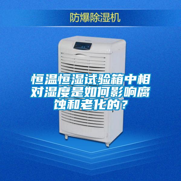 恒温恒湿试验箱中相对湿度是如何影响腐蚀和老化的？