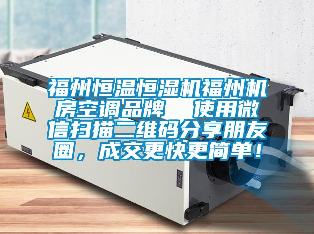 福州恒温恒湿机福州机房空调品牌  使用微信扫描二维码分享朋友圈，成交更快更简单！