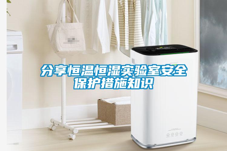 分享恒温恒湿实验室安全?；ご胧┲?/></p>
						    <p style=