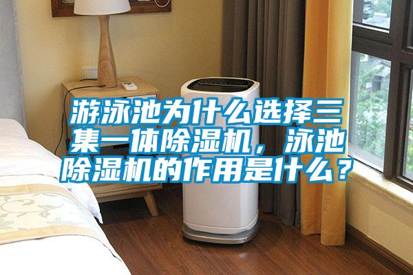 游泳池为什么选择三集一体除湿机，泳池除湿机的作用是什么？