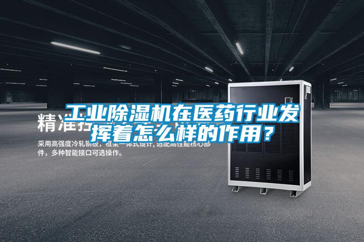 工业除湿机在医药行业发挥着怎么样的作用？