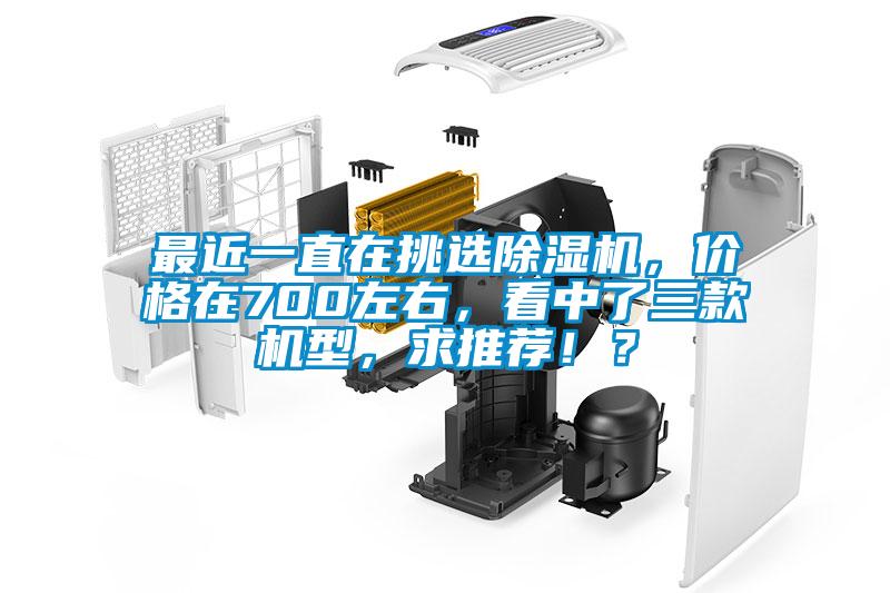最近一直在挑选除湿机，价格在700左右，看中了三款机型，求推荐??？