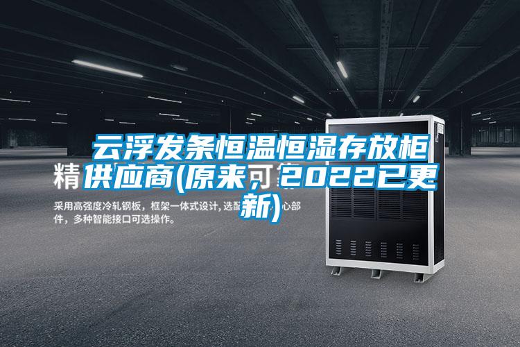 云浮发条恒温恒湿存放柜供应商(原来，2022已更新)
