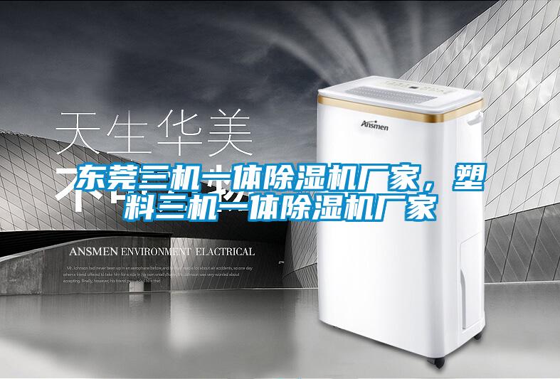 东莞三机一体除湿机厂家，塑料三机一体除湿机厂家