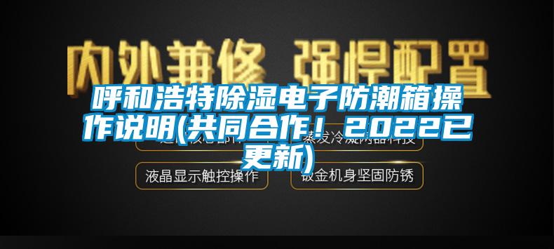 呼和浩特除湿电子防潮箱操作说明(共同合作！2022已更新)