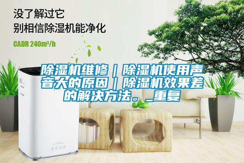 除濕機(jī)維修｜除濕機(jī)使用聲音大的原因｜除濕機(jī)效果差的解決方法。_重復(fù)