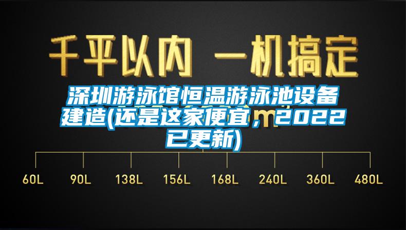 深圳游泳馆恒温游泳池设备建造(还是这家便宜，2022已更新)