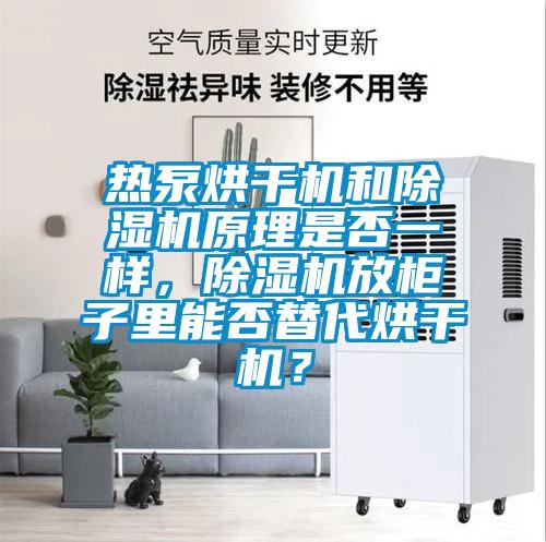 热泵烘干机和除湿机原理是否一样，除湿机放柜子里能否替代烘干机？