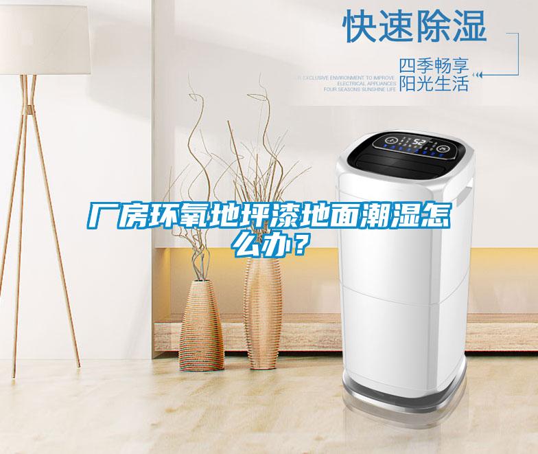 厂房环氧地坪漆地面潮湿怎么办？
