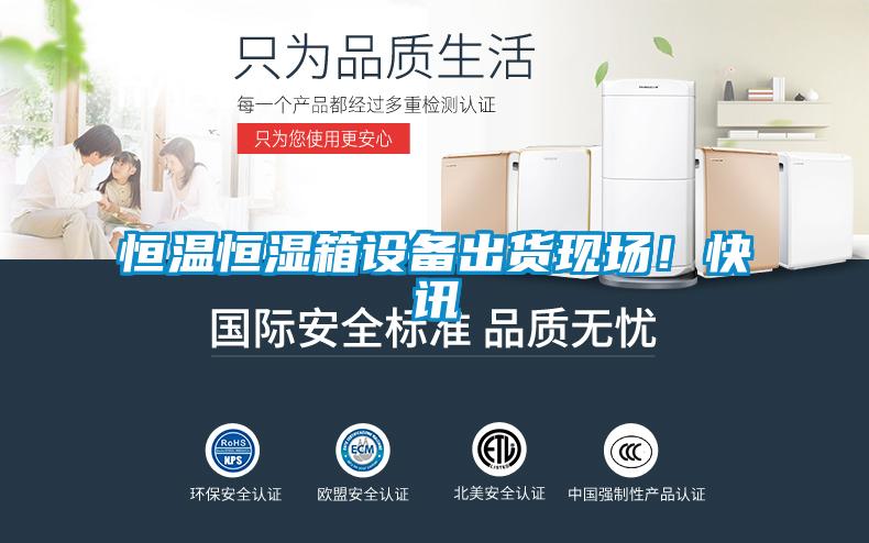 恒温恒湿箱设备出货现??！快讯