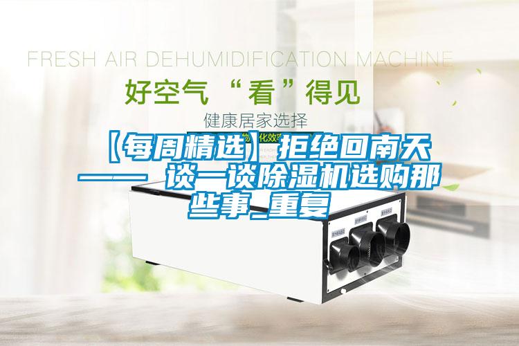 【每周精选】拒绝回南天 —— 谈一谈除湿机选购那些事_重复