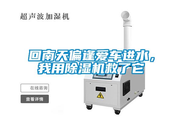 回南天偏逢爱车进水，我用除湿机救了它