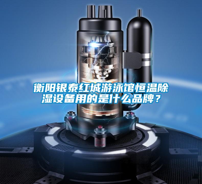 衡阳银泰红城游泳馆恒温除湿设备用的是什么品牌？