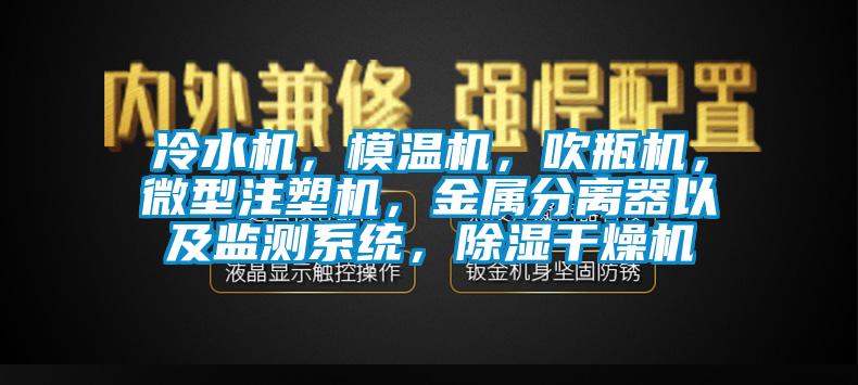 冷水机，模温机，吹瓶机，微型注塑机，金属分离器以及监测系统，除湿干燥机