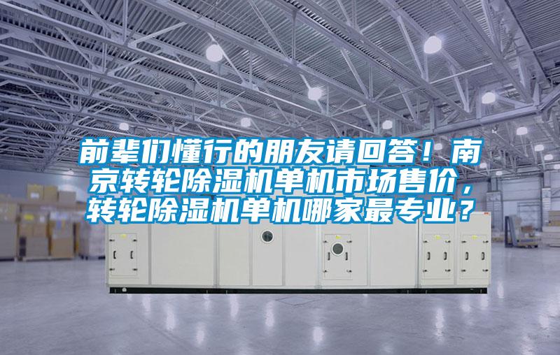前辈们懂行的朋友请回答！南京转轮除湿机单机市场售价，转轮除湿机单机哪家最专业？